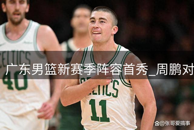广东男篮新赛季阵容首秀 周鹏对战老东家引关注